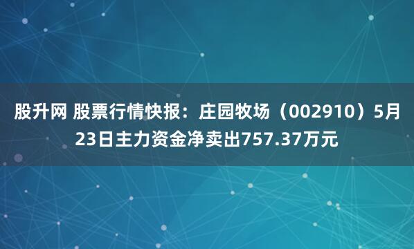 股升网 股票行情快报：庄园牧场（002910）5月23日主力资金净卖出757.37万元