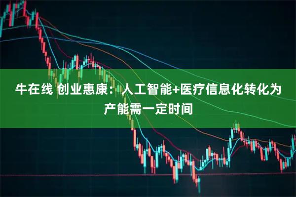 牛在线 创业惠康：人工智能+医疗信息化转化为产能需一定时间