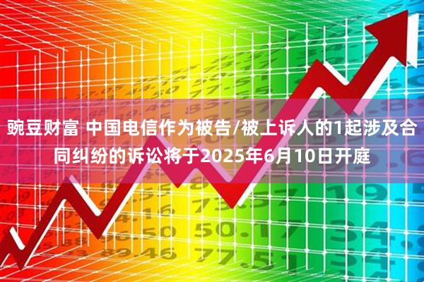 豌豆财富 中国电信作为被告/被上诉人的1起涉及合同纠纷的诉讼将于2025年6月10日开庭
