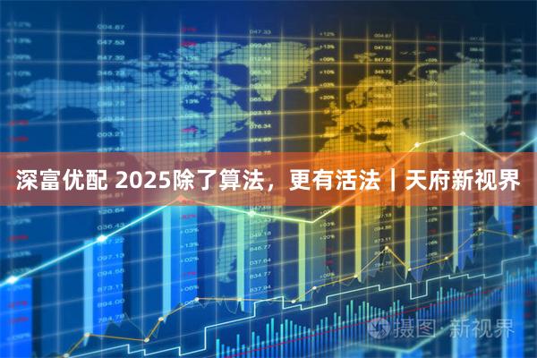 深富优配 2025除了算法，更有活法｜天府新视界