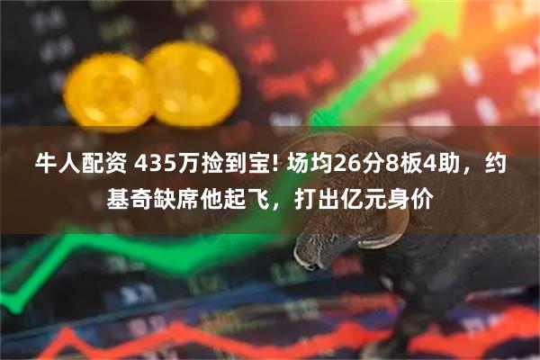 牛人配资 435万捡到宝! 场均26分8板4助,约基奇缺席他起飞,打出亿元身价
