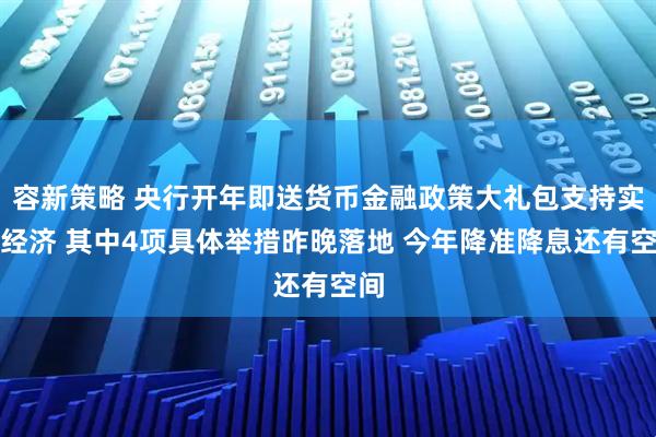 容新策略 央行开年即送货币金融政策大礼包支持实体经济 其中4项具体举措昨晚落地 今年降准降息还有空间